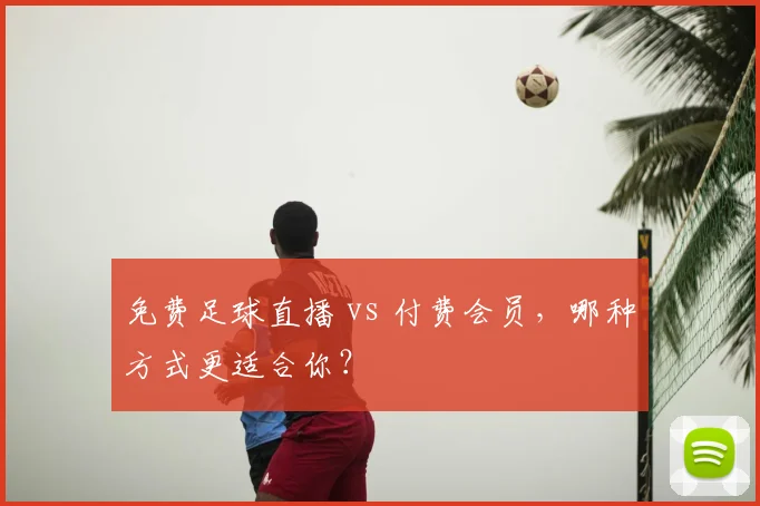 免费足球直播 vs 付费会员,哪种方式更适合你?