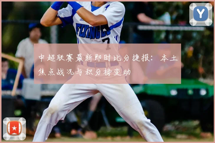 中超联赛最新即时比分捷报：本土焦点战况与积分榜变动