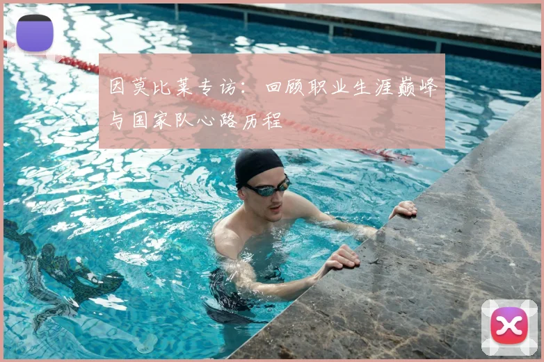 因莫比莱专访：回顾职业生涯巅峰与国家队心路历程