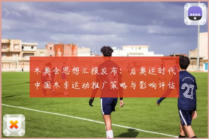 冬奥会思想汇报发布：后奥运时代中国冬季运动推广策略与影响评估