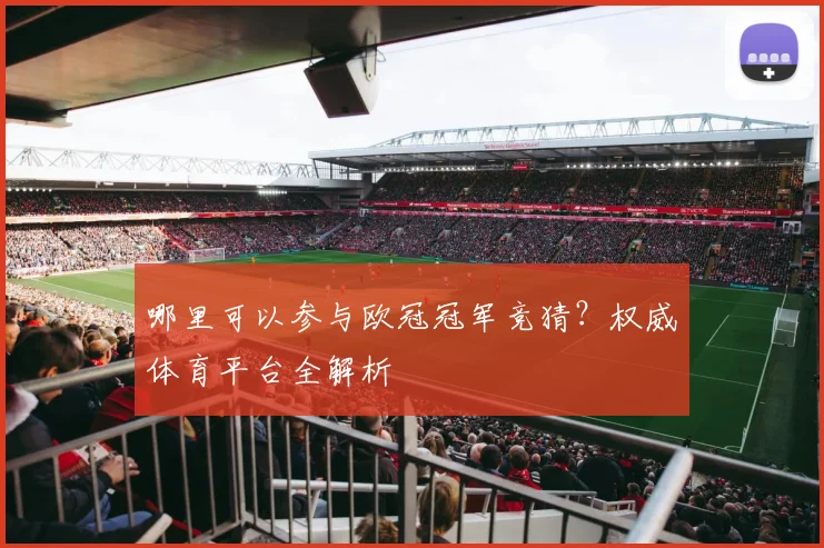 哪里可以参与欧冠冠军竞猜？权威体育平台全解析