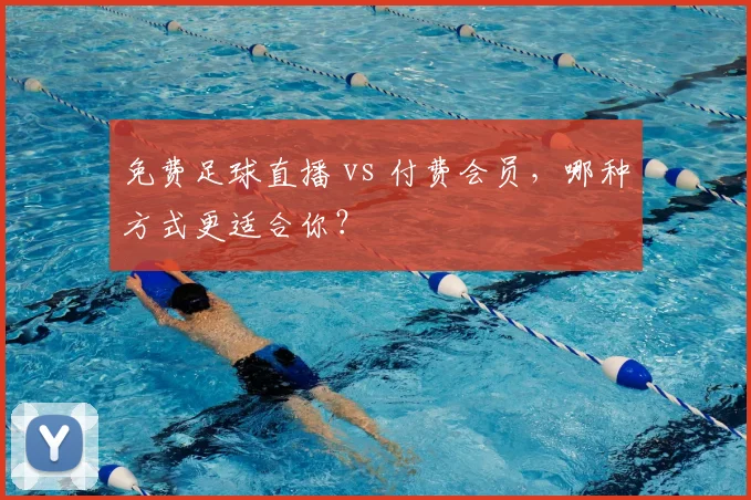 免费足球直播 vs 付费会员,哪种方式更适合你?