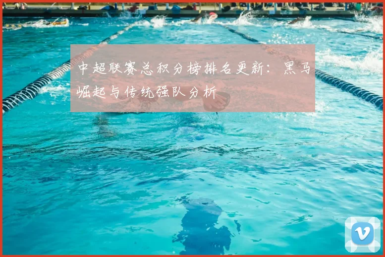 中超联赛总积分榜排名更新:黑马崛起与传统强队分析