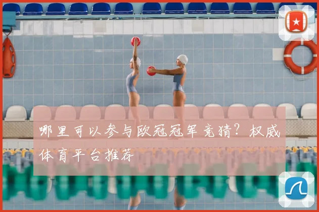 哪里可以参与欧冠冠军竞猜？权威体育平台推荐