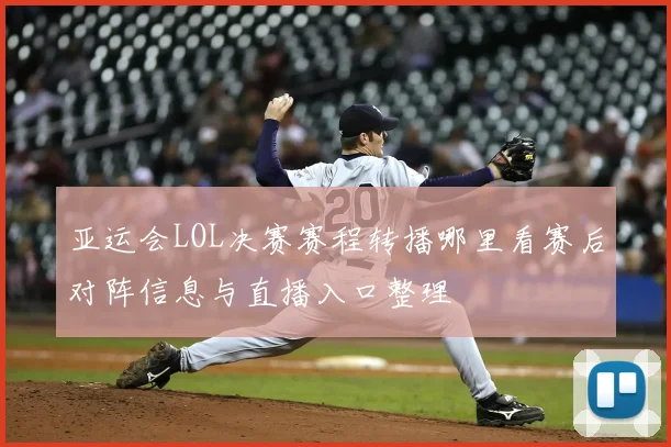 亚运会LOL决赛赛程转播哪里看赛后对阵信息与直播入口整理