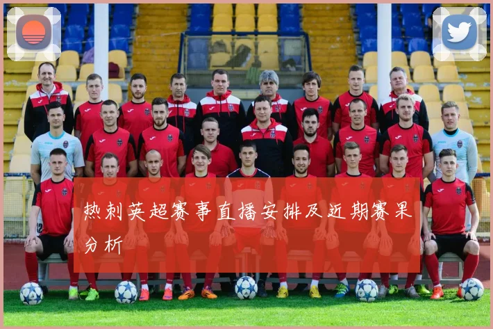 热刺英超赛事直播安排及近期赛果分析