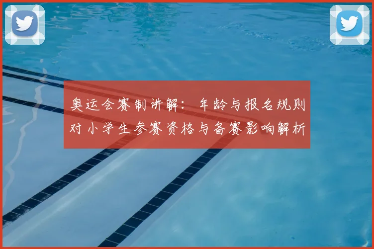 奥运会赛制讲解：年龄与报名规则对小学生参赛资格与备赛影响解析