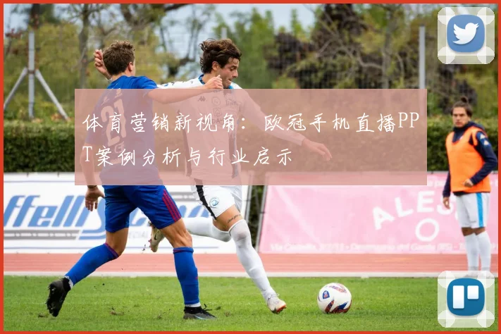 体育营销新视角：欧冠手机直播PPT案例分析与行业启示