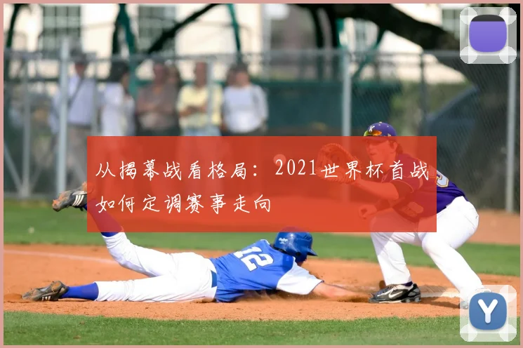 从揭幕战看格局：2021世界杯首战如何定调赛事走向
