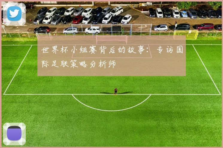 世界杯小组赛背后的故事：专访国际足联策略分析师