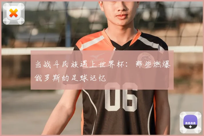 当战斗民族遇上世界杯:那些燃爆俄罗斯的足球记忆