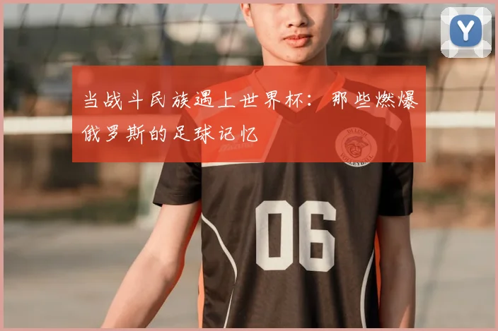 当战斗民族遇上世界杯:那些燃爆俄罗斯的足球记忆