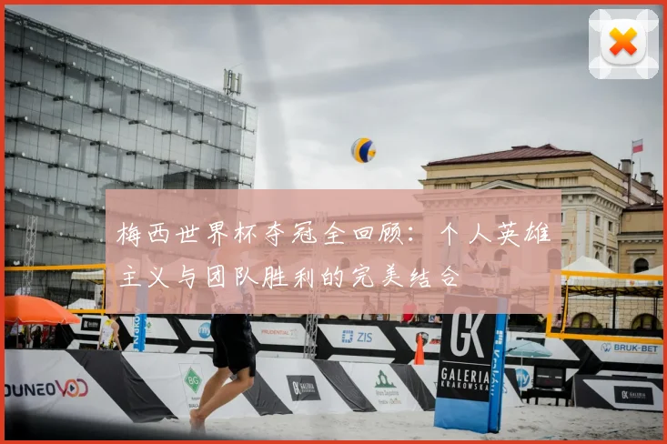 梅西世界杯夺冠全回顾：个人英雄主义与团队胜利的完美结合