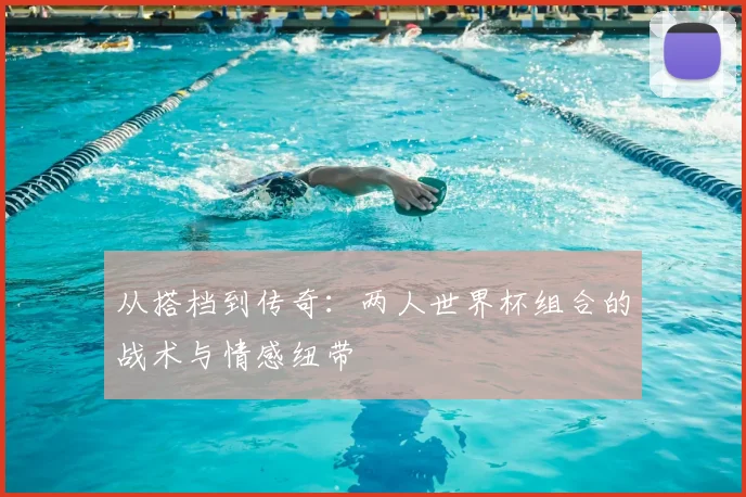 从搭档到传奇：两人世界杯组合的战术与情感纽带