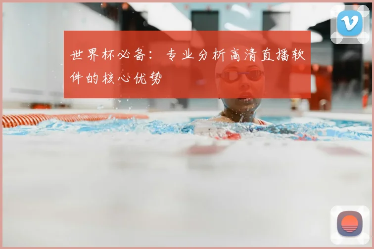 世界杯必备:专业分析高清直播软件的核心优势