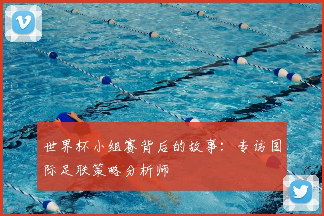 世界杯小组赛背后的故事：专访国际足联策略分析师