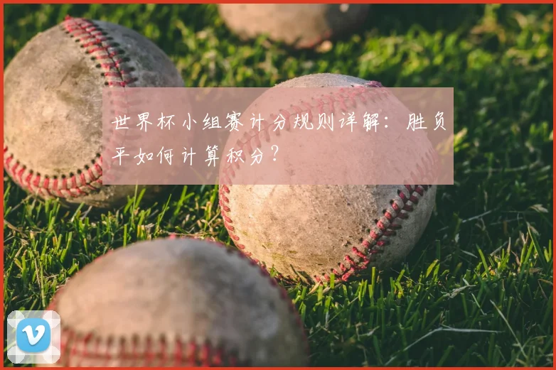 世界杯小组赛计分规则详解：胜负平如何计算积分？