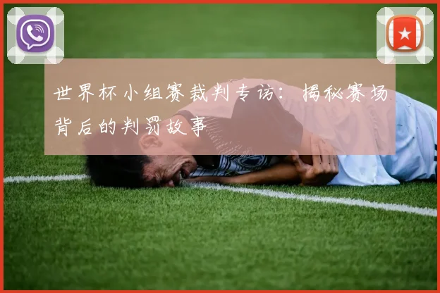 世界杯小组赛裁判专访：揭秘赛场背后的判罚故事