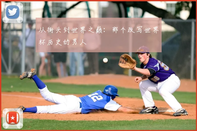 从街头到世界之巅:那个改写世界杯历史的男人