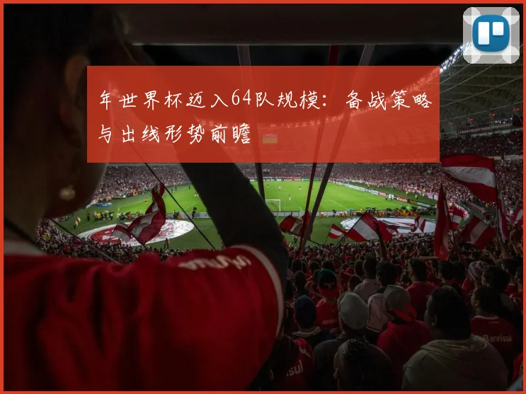 年世界杯迈入64队规模：备战策略与出线形势前瞻
