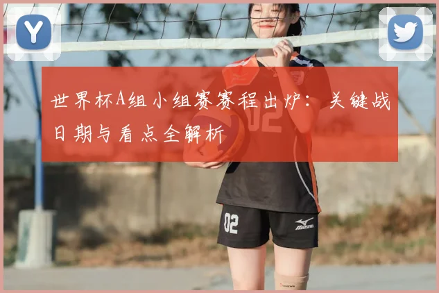 世界杯A组小组赛赛程出炉：关键战日期与看点全解析