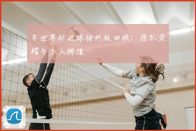 年世界杯进球榜终极回顾：团队荣耀与个人辉煌