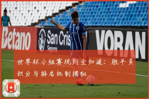世界杯小组赛规则全知道：胜平负积分与排名机制揭秘