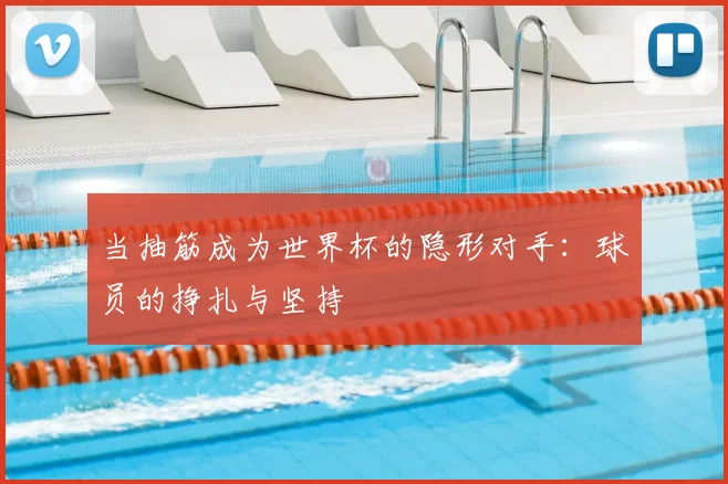 当抽筋成为世界杯的隐形对手:球员的挣扎与坚持
